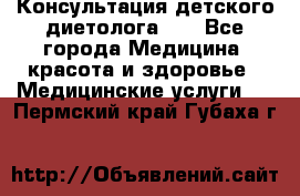 Консультация детского диетолога 21 - Все города Медицина, красота и здоровье » Медицинские услуги   . Пермский край,Губаха г.